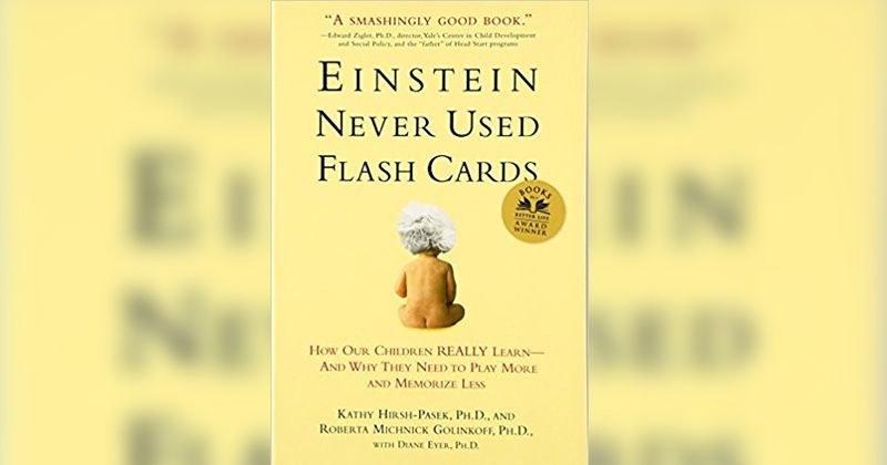 5. Einstein Never Used Flashcards How Our Children Really Learn and Why They Need to Play More and Memorize Less by Kathy Hirsh-Pasek, Ph.D. & Roberta Michnick Golinkoff, Ph.D.