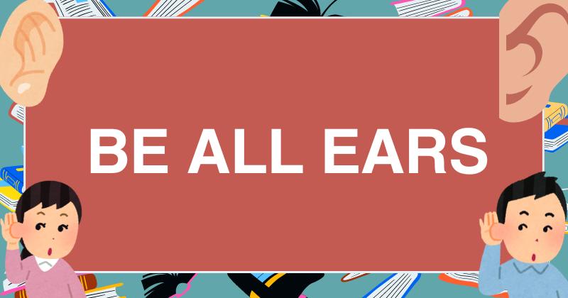 2. Be all ears