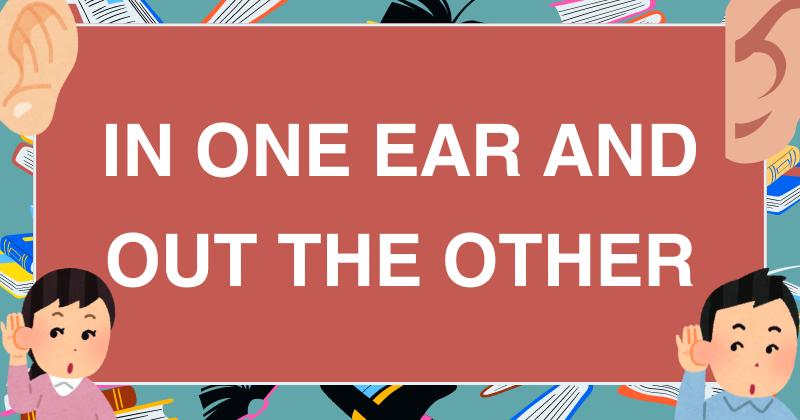 8. In one ear and out the other